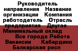 Руководитель направления › Название организации ­ Компания-работодатель › Отрасль предприятия ­ Другое › Минимальный оклад ­ 27 000 - Все города Работа » Вакансии   . Кабардино-Балкарская респ.